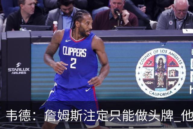 韦德：詹姆斯注定只能做头牌 他知道我和他不同 我并不需要做头牌